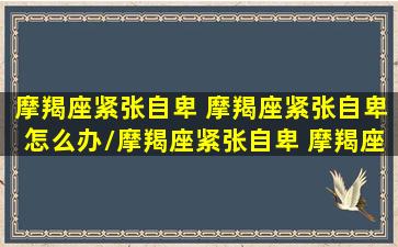 摩羯座紧张自卑 摩羯座紧张自卑怎么办/摩羯座紧张自卑 摩羯座紧张自卑怎么办-我的网站